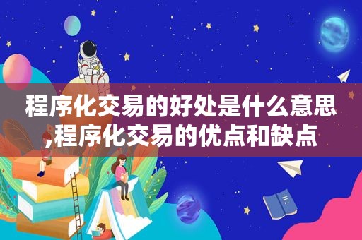 程序化交易的好处是什么意思,程序化交易的优点和缺点