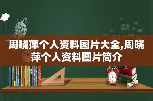 周晓萍个人资料图片大全,周晓萍个人资料图片简介