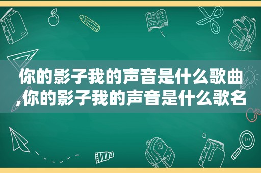 你的影子我的声音是什么歌曲,你的影子我的声音是什么歌名