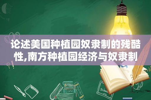 论述美国种植园奴隶制的残酷性,南方种植园经济与奴隶制