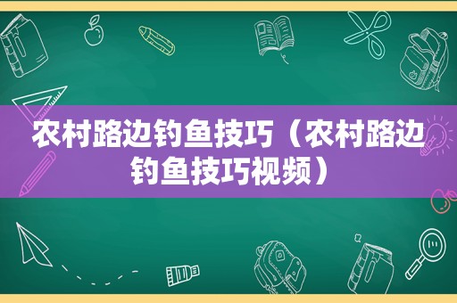 农村路边钓鱼技巧（农村路边钓鱼技巧视频）