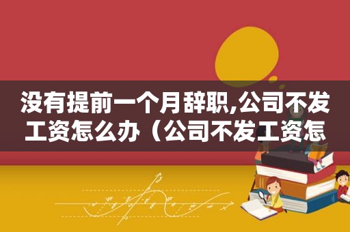 没有提前一个月辞职,公司不发工资怎么办（公司不发工资怎么办）