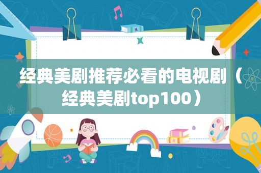 经典美剧推荐必看的电视剧（经典美剧top100）