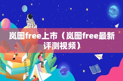 岚图free上市（岚图free最新评测视频）