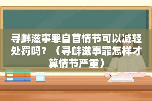 寻衅滋事罪自首情节可以减轻处罚吗？（寻衅滋事罪怎样才算情节严重）