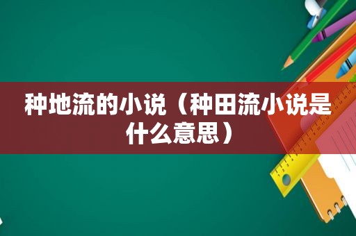 种地流的小说（种田流小说是什么意思）