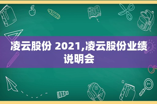 凌云股份 2021,凌云股份业绩说明会