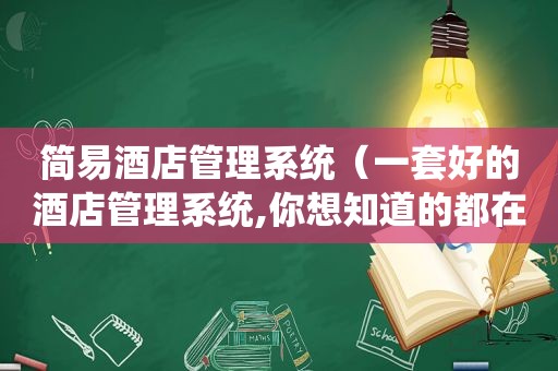 简易酒店管理系统（一套好的酒店管理系统,你想知道的都在这里）