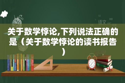 关于数学悖论,下列说法正确的是（关于数学悖论的读书报告）