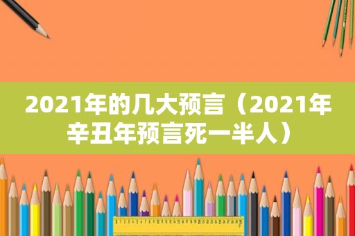 2021年的几大预言（2021年辛丑年预言死一半人）