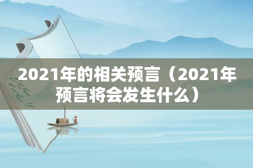 2021年的相关预言（2021年预言将会发生什么）