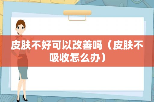 皮肤不好可以改善吗（皮肤不吸收怎么办）