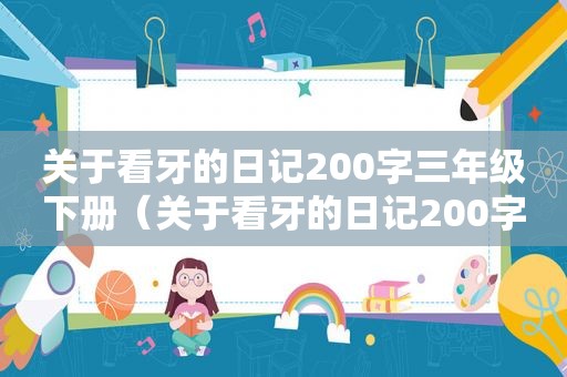 关于看牙的日记200字三年级下册（关于看牙的日记200字三年级上册）