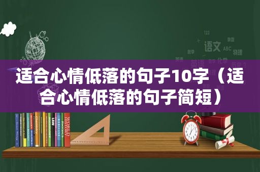 适合心情低落的句子10字（适合心情低落的句子简短）