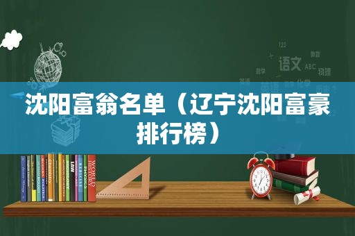 沈阳富翁名单（辽宁沈阳富豪排行榜）