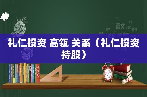 礼仁投资 高瓴 关系（礼仁投资持股）