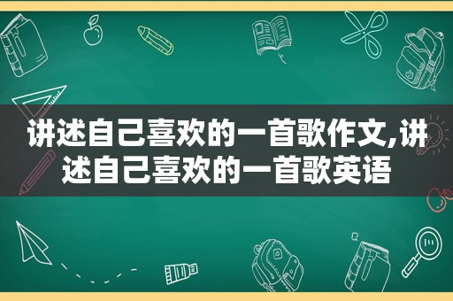 讲述自己喜欢的一首歌作文,讲述自己喜欢的一首歌英语