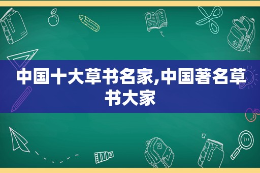 中国十大草书名家,中国著名草书大家