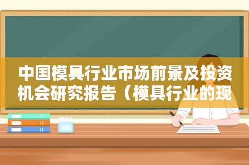 中国模具行业市场前景及投资机会研究报告（模具行业的现状2020调研报告）