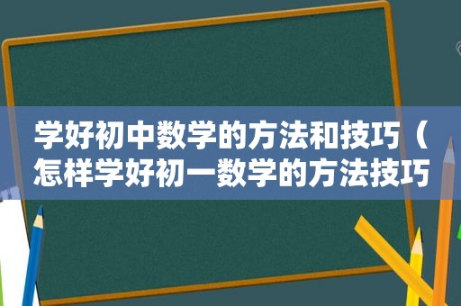 学好初中数学的方法和技巧（怎样学好初一数学的方法技巧）