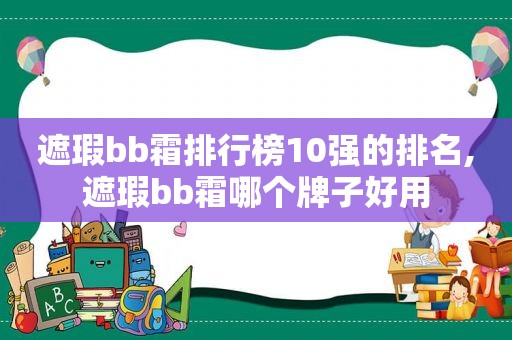 遮瑕bb霜排行榜10强的排名,遮瑕bb霜哪个牌子好用