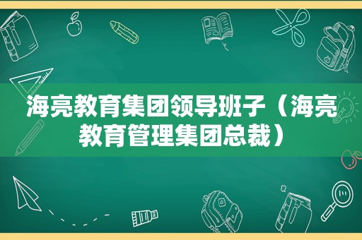 海亮教育集团领导班子（海亮教育管理集团总裁）