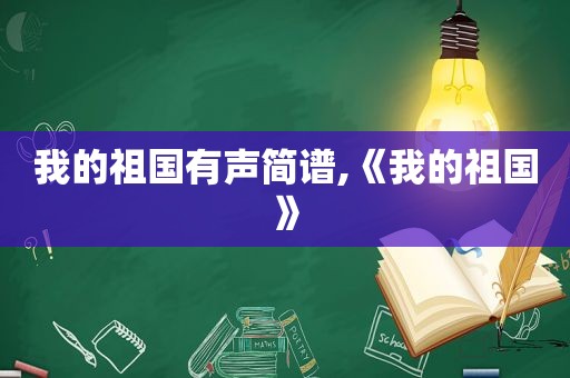 我的祖国有声简谱,《我的祖国》