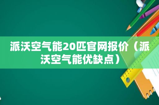 派沃空气能20匹官网报价（派沃空气能优缺点）