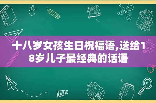 十八岁女孩生日祝福语,送给18岁儿子最经典的话语