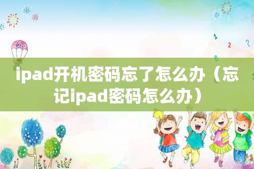 ipad开机密码忘了怎么办（忘记ipad密码怎么办）