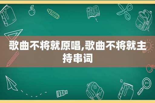 歌曲不将就原唱,歌曲不将就主持串词