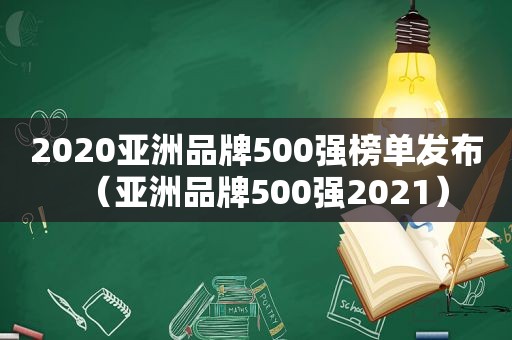 2020亚洲品牌500强榜单发布（亚洲品牌500强2021）