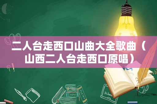 二人台走西口山曲大全歌曲（山西二人台走西口原唱）