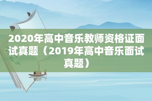 2020年高中音乐教师资格证面试真题（2019年高中音乐面试真题）