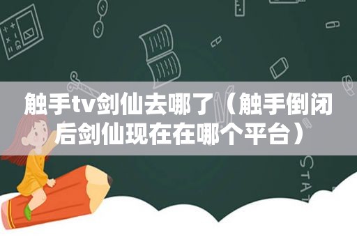 触手tv剑仙去哪了（触手倒闭后剑仙现在在哪个平台）