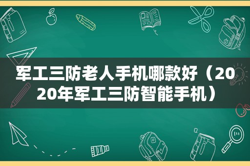 军工三防老人手机哪款好（2020年军工三防智能手机）