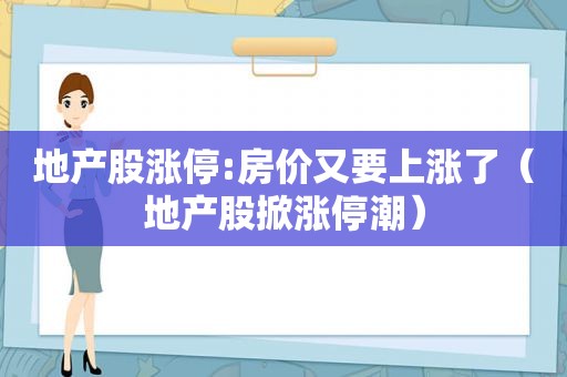 地产股涨停:房价又要上涨了（地产股掀涨停潮）