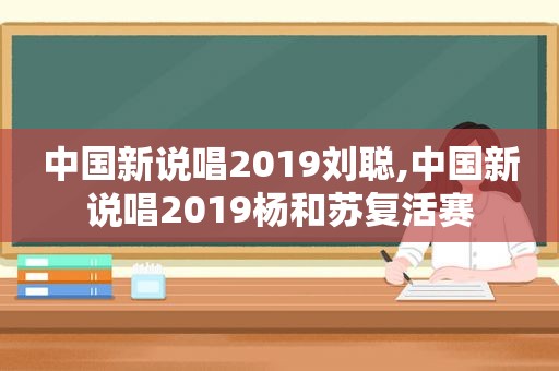 中国新说唱2019刘聪,中国新说唱2019杨和苏复活赛