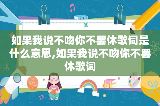 如果我说不吻你不罢休歌词是什么意思,如果我说不吻你不罢休歌词