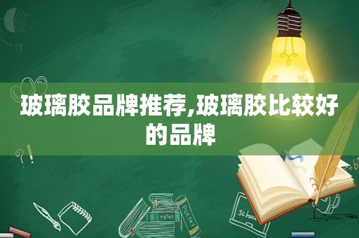 玻璃胶品牌推荐,玻璃胶比较好的品牌