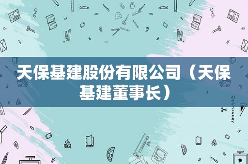 天保基建股份有限公司（天保基建董事长）