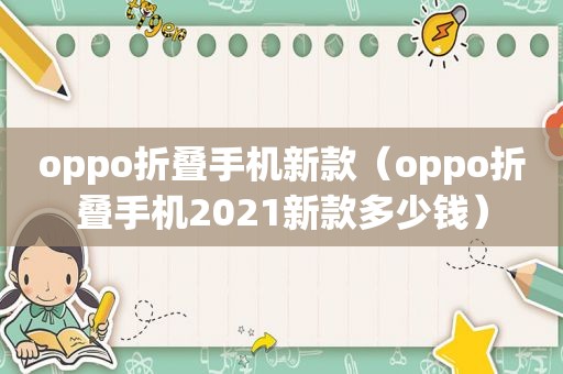 oppo折叠手机新款（oppo折叠手机2021新款多少钱）