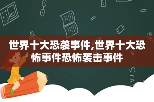 世界十大恐袭事件,世界十大恐怖事件恐怖袭击事件