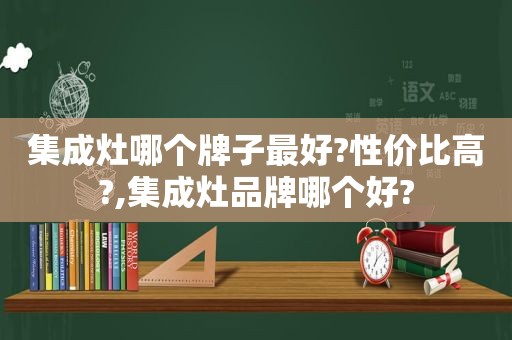 集成灶哪个牌子最好?性价比高?,集成灶品牌哪个好?