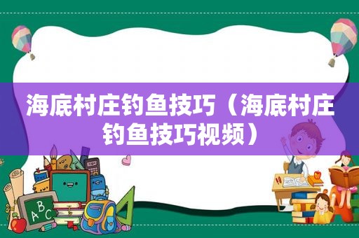 海底村庄钓鱼技巧（海底村庄钓鱼技巧视频）