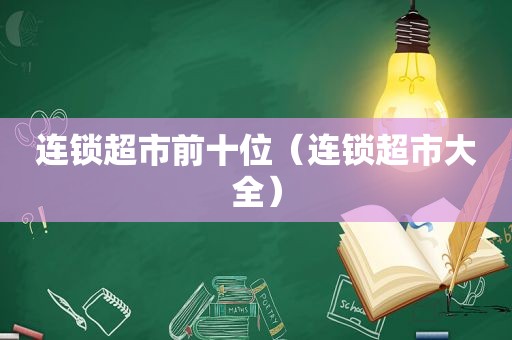 连锁超市前十位（连锁超市大全）