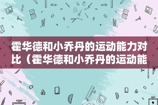 霍华德和小乔丹的运动能力对比（霍华德和小乔丹的运动能力哪个强）