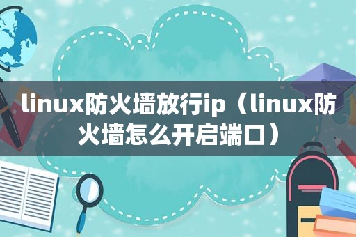 linux防火墙放行ip（linux防火墙怎么开启端口）