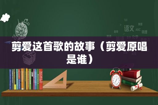 剪爱这首歌的故事（剪爱原唱是谁）