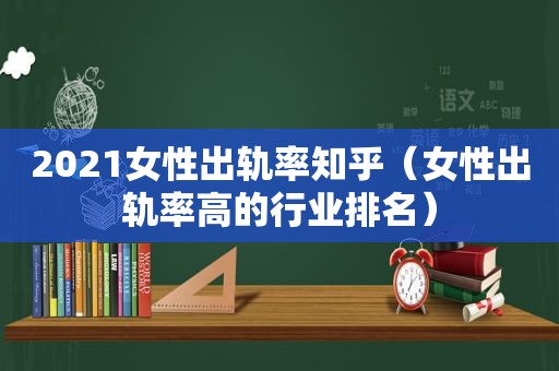 2021女性出轨率知乎（女性出轨率高的行业排名）